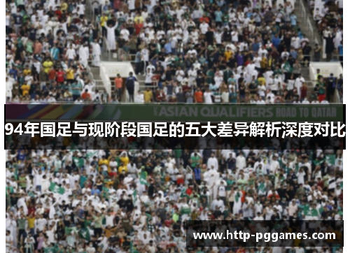 94年国足与现阶段国足的五大差异解析深度对比