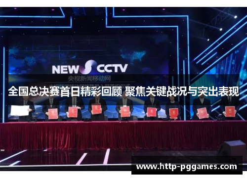 全国总决赛首日精彩回顾 聚焦关键战况与突出表现