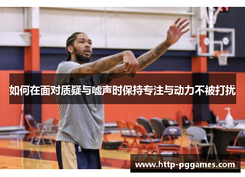 如何在面对质疑与嘘声时保持专注与动力不被打扰