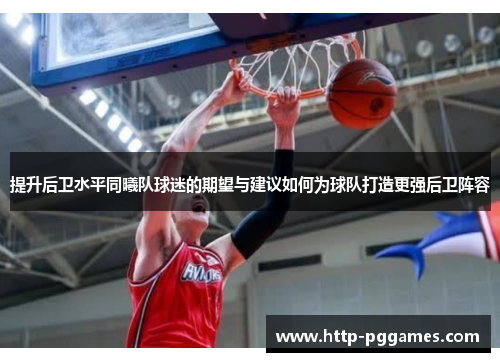 提升后卫水平同曦队球迷的期望与建议如何为球队打造更强后卫阵容