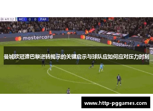 曼城欧冠遭巴黎逆转揭示的关键启示与球队应如何应对压力时刻