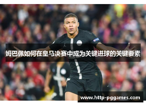 姆巴佩如何在皇马决赛中成为关键进球的关键要素