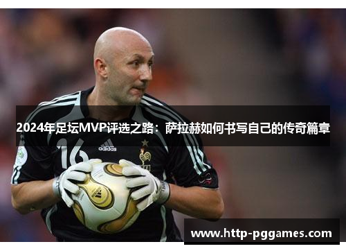 2024年足坛MVP评选之路：萨拉赫如何书写自己的传奇篇章