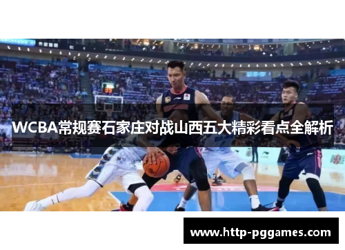 WCBA常规赛石家庄对战山西五大精彩看点全解析