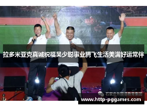 拉多米亚克真诚祝福吴少聪事业腾飞生活美满好运常伴