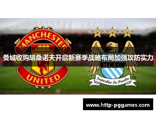 曼城收购胡桑诺夫开启新赛季战略布局加强攻防实力