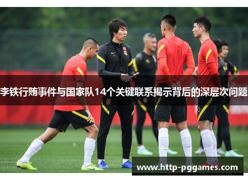 李铁行贿事件与国家队14个关键联系揭示背后的深层次问题