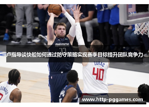 卢指导谈快船如何通过防守策略实现赛季目标提升团队竞争力
