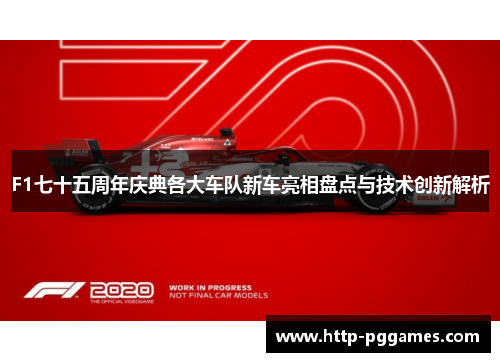 F1七十五周年庆典各大车队新车亮相盘点与技术创新解析