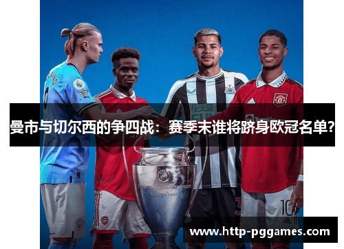 曼市与切尔西的争四战：赛季末谁将跻身欧冠名单？