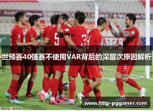 世预赛40强赛不使用VAR背后的深层次原因解析