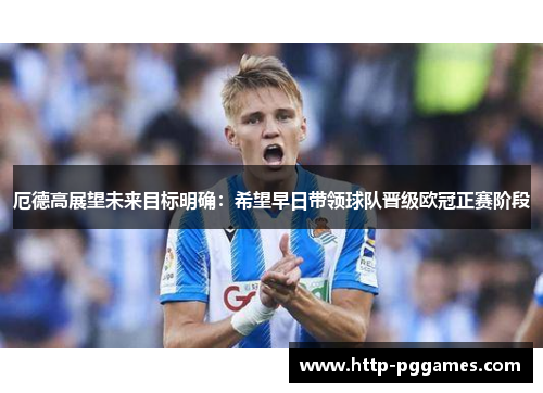 厄德高展望未来目标明确：希望早日带领球队晋级欧冠正赛阶段