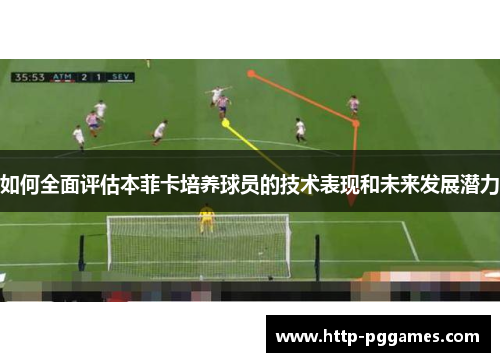 如何全面评估本菲卡培养球员的技术表现和未来发展潜力