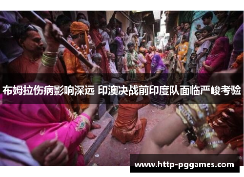 布姆拉伤病影响深远 印澳决战前印度队面临严峻考验