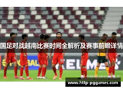 国足对战越南比赛时间全解析及赛事前瞻详情