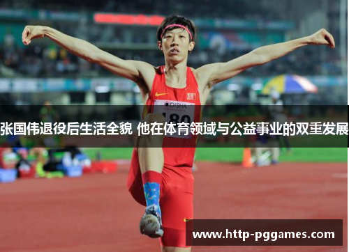 张国伟退役后生活全貌 他在体育领域与公益事业的双重发展