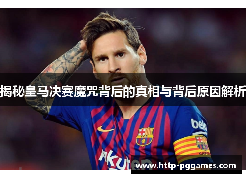揭秘皇马决赛魔咒背后的真相与背后原因解析
