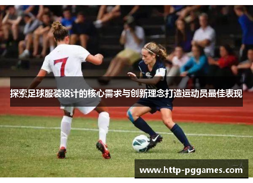 探索足球服装设计的核心需求与创新理念打造运动员最佳表现
