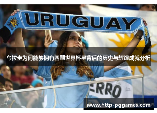 乌拉圭为何能够拥有四颗世界杯星背后的历史与辉煌成就分析