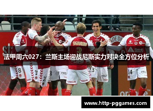 法甲周六027：兰斯主场迎战尼斯实力对决全方位分析