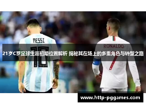 21岁C罗足球生涯初期位置解析 揭秘其在场上的多重角色与转型之路