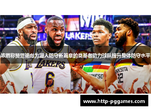 浓眉称赞范德彪为湖人防守新篇章的奠基者助力球队提升整体防守水平