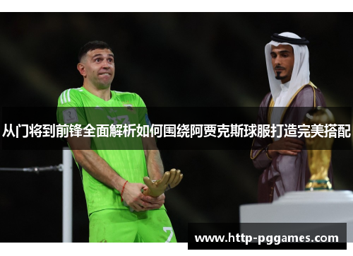 从门将到前锋全面解析如何围绕阿贾克斯球服打造完美搭配