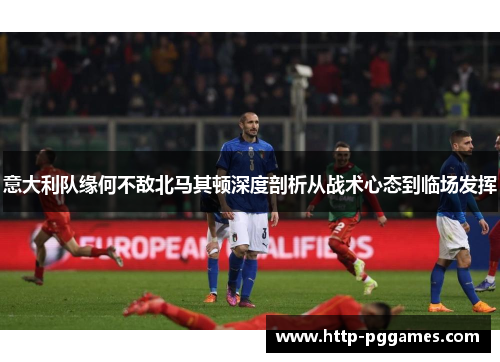 意大利队缘何不敌北马其顿深度剖析从战术心态到临场发挥