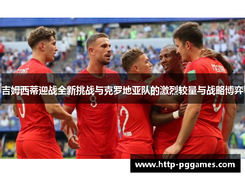 吉姆西蒂迎战全新挑战与克罗地亚队的激烈较量与战略博弈