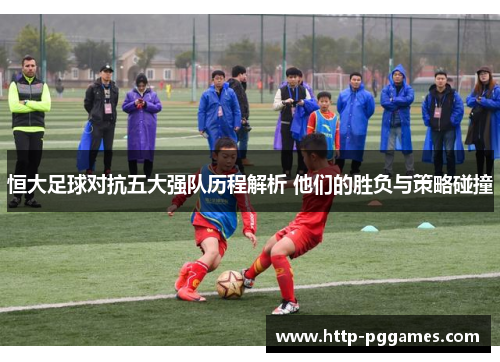 恒大足球对抗五大强队历程解析 他们的胜负与策略碰撞