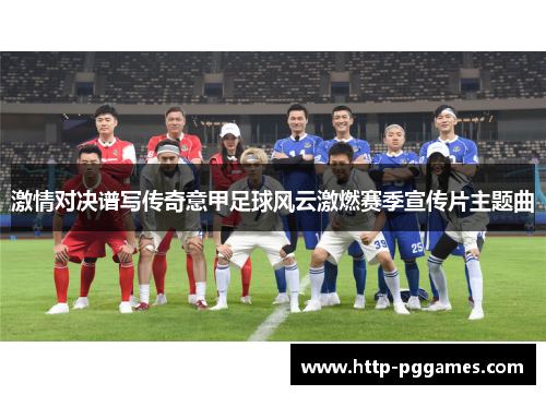 激情对决谱写传奇意甲足球风云激燃赛季宣传片主题曲
