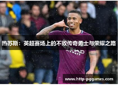 热苏斯：英超赛场上的不败传奇勇士与荣耀之路