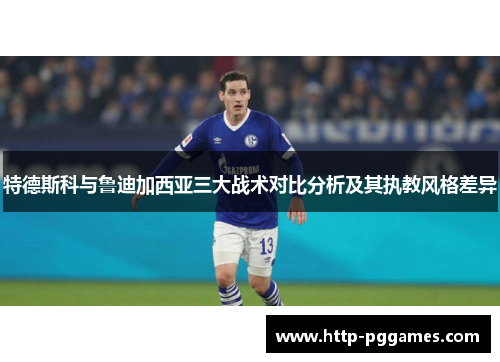 特德斯科与鲁迪加西亚三大战术对比分析及其执教风格差异