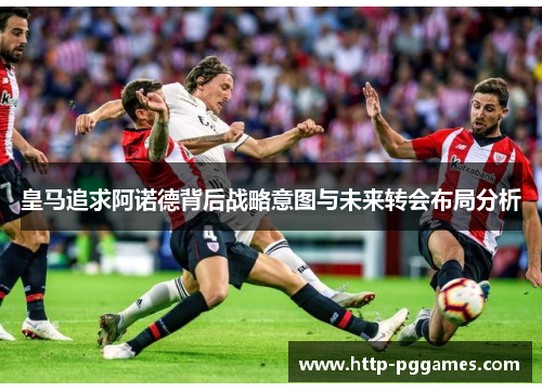 皇马追求阿诺德背后战略意图与未来转会布局分析