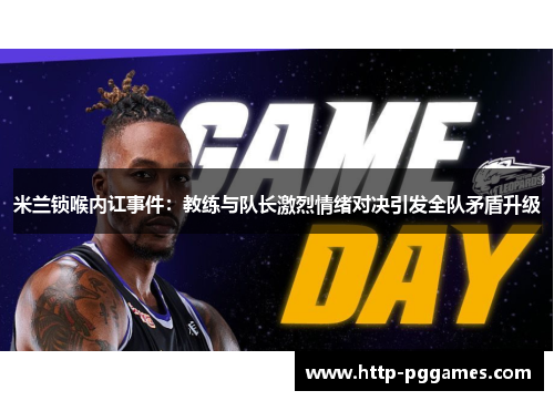 米兰锁喉内讧事件：教练与队长激烈情绪对决引发全队矛盾升级