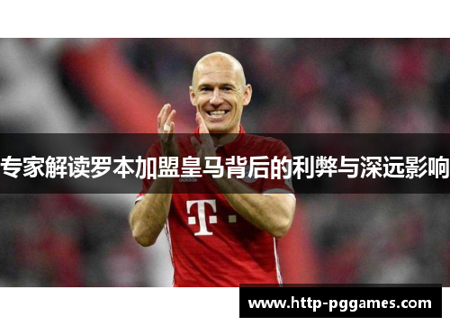 专家解读罗本加盟皇马背后的利弊与深远影响