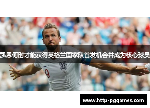 凯恩何时才能获得英格兰国家队首发机会并成为核心球员