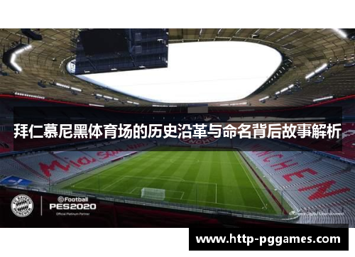 拜仁慕尼黑体育场的历史沿革与命名背后故事解析