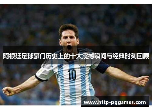 阿根廷足球豪门历史上的十大震撼瞬间与经典时刻回顾