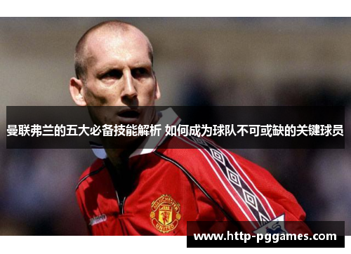 曼联弗兰的五大必备技能解析 如何成为球队不可或缺的关键球员