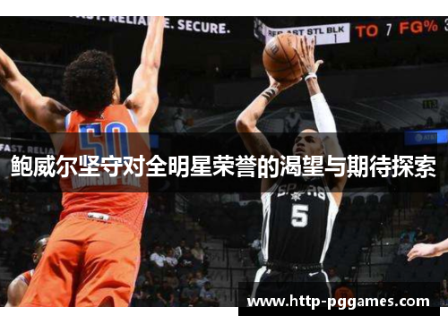 鲍威尔坚守对全明星荣誉的渴望与期待探索