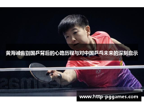 黄海诚告别国乒背后的心路历程与对中国乒乓未来的深刻启示