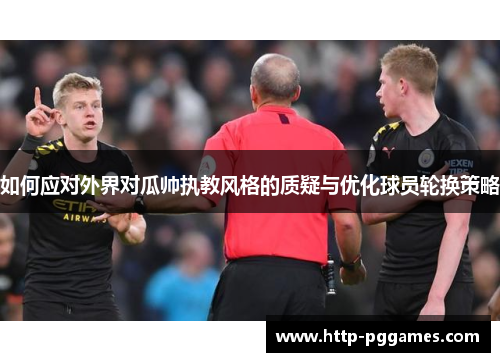 如何应对外界对瓜帅执教风格的质疑与优化球员轮换策略