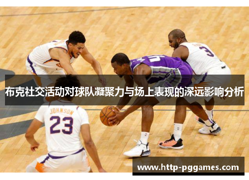 布克社交活动对球队凝聚力与场上表现的深远影响分析 布克社交活动对球队凝聚力与场上表现的深远影响分析