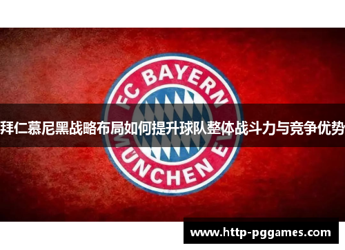 拜仁慕尼黑战略布局如何提升球队整体战斗力与竞争优势 拜仁慕尼黑战略布局如何提升球队整体战斗力与竞争优势