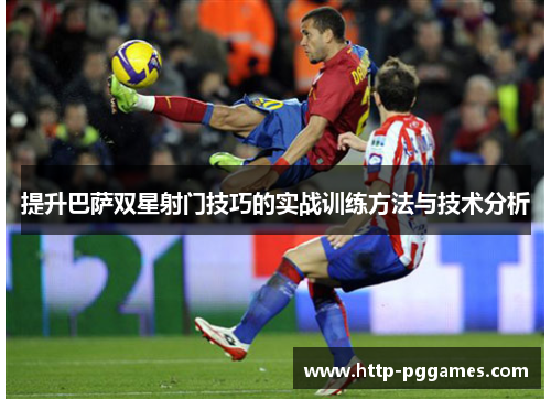 提升巴萨双星射门技巧的实战训练方法与技术分析 提升巴萨双星射门技巧的实战训练方法与技术分析