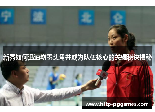 新秀如何迅速崭露头角并成为队伍核心的关键秘诀揭秘