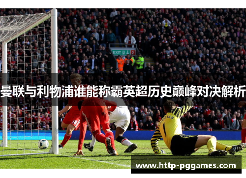 曼联与利物浦谁能称霸英超历史巅峰对决解析