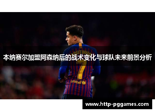 本纳赛尔加盟阿森纳后的战术变化与球队未来前景分析