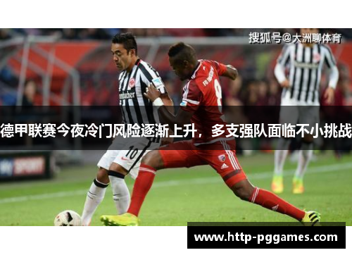 德甲联赛今夜冷门风险逐渐上升,多支强队面临不小挑战 德甲联赛今夜冷门风险逐渐上升,多支强队面临不小挑战